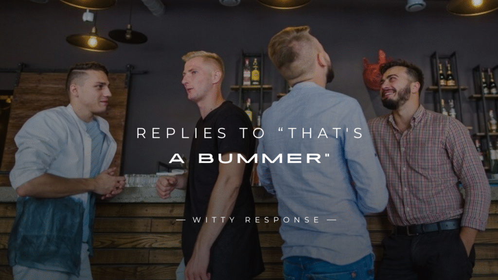 250+ Instant Replies To “That's A Bummer” Here's 