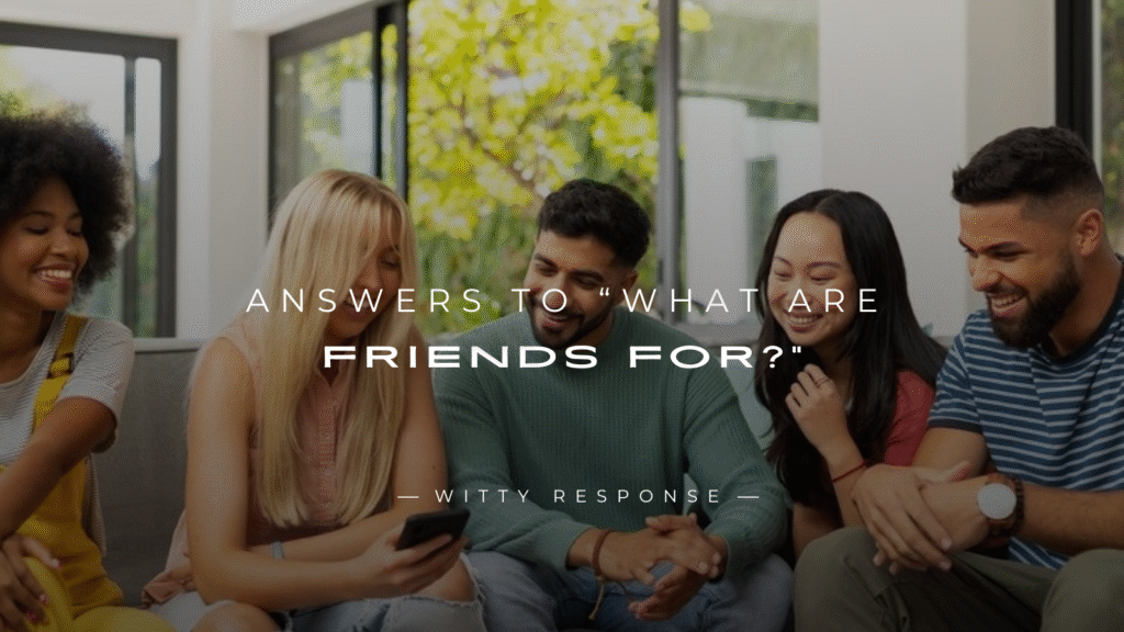 250+ Meaningful Answers to “What Are Friends For?”
