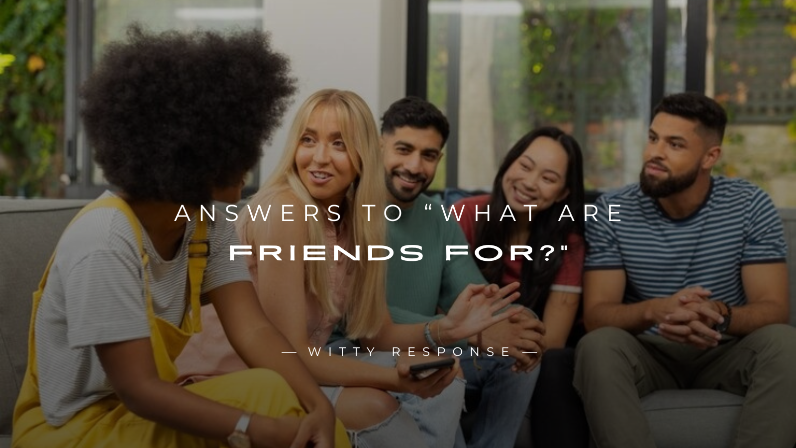 250+ Meaningful Answers to “What Are Friends For?”
