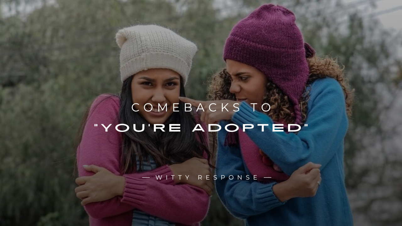 250+ Powerful Comebacks To “You’re Adopted” Jokes