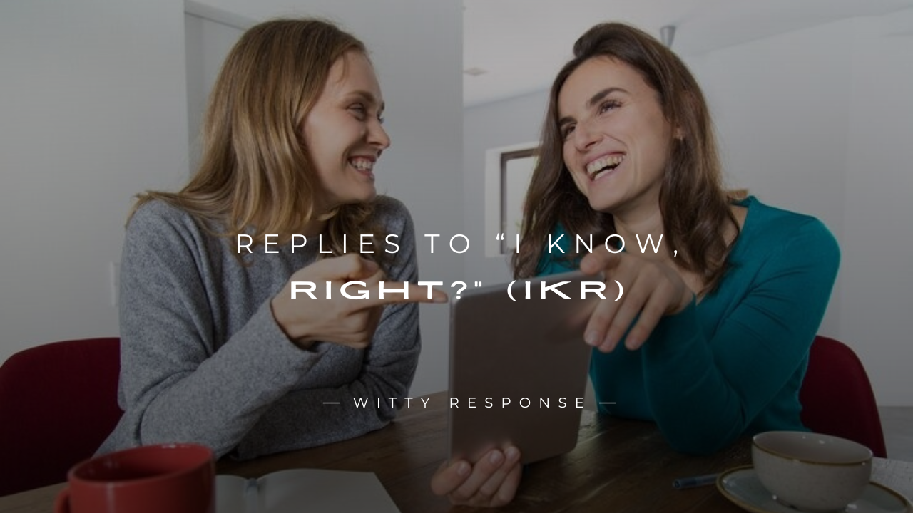 250+ Smart Replies to “I Know, Right?” (IKR) for Text & Chat